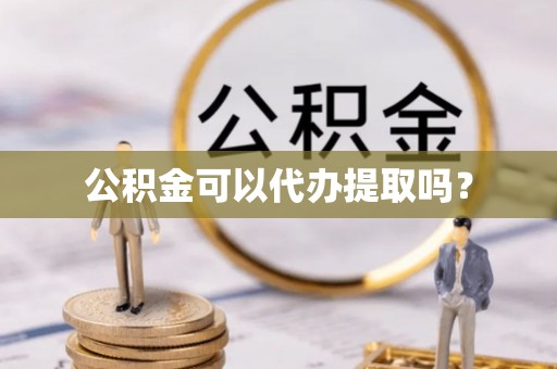 即墨公积金可以代办提取吗？