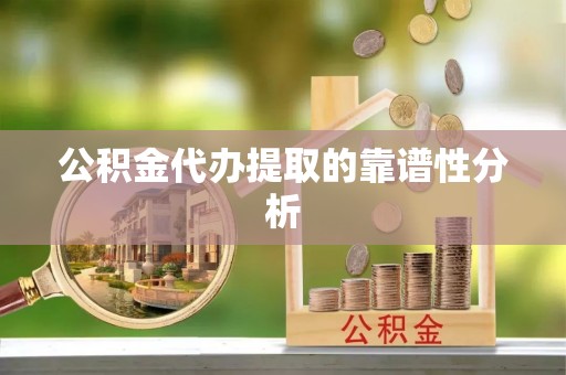 即墨公积金代办提取的靠谱性分析