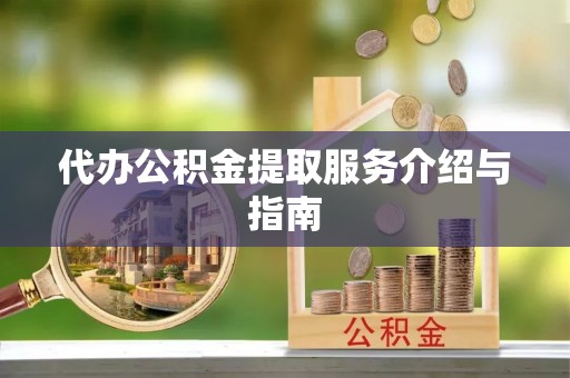 即墨代办公积金提取服务介绍与指南